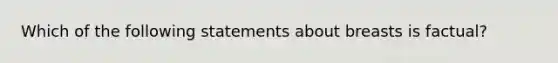 Which of the following statements about breasts is factual?