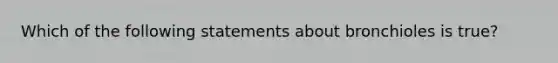 Which of the following statements about bronchioles is true?