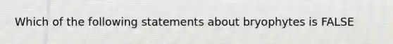 Which of the following statements about bryophytes is FALSE