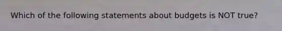 Which of the following statements about budgets is NOT true?