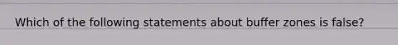 Which of the following statements about buffer zones is false?