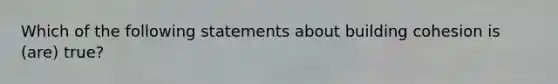 Which of the following statements about building cohesion is (are) true?