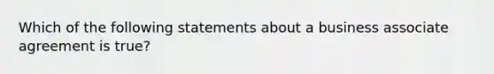 Which of the following statements about a business associate agreement is true?