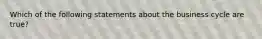 Which of the following statements about the business cycle are true?