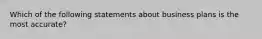 Which of the following statements about business plans is the most accurate?