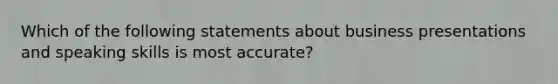 Which of the following statements about business presentations and speaking skills is most accurate?