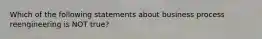 Which of the following statements about business process reengineering is NOT true?