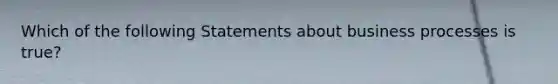 Which of the following Statements about business processes is true?