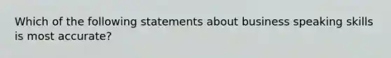 Which of the following statements about business speaking skills is most accurate?