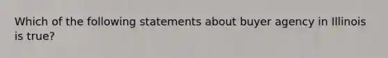 Which of the following statements about buyer agency in Illinois is true?