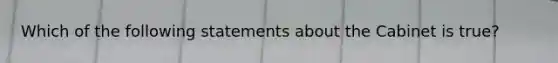 Which of the following statements about the Cabinet is true?