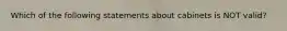 Which of the following statements about cabinets is NOT valid?