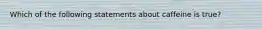 Which of the following statements about caffeine is true?