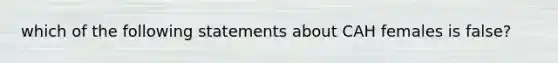 which of the following statements about CAH females is false?