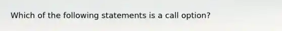 Which of the following statements is a call option?