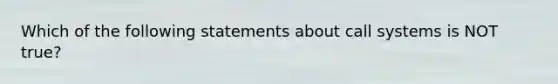 Which of the following statements about call systems is NOT true?