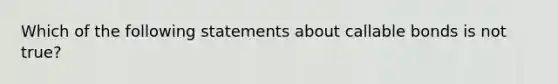 Which of the following statements about callable bonds is not true?