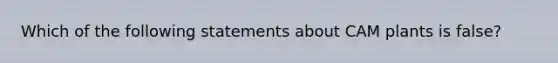 Which of the following statements about CAM plants is false?