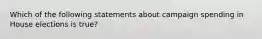 Which of the following statements about campaign spending in House elections is true?
