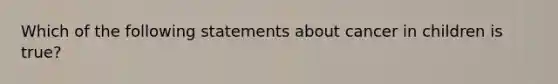 Which of the following statements about cancer in children is true?