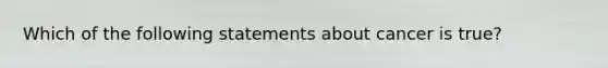 Which of the following statements about cancer is true?