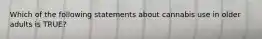 Which of the following statements about cannabis use in older adults is TRUE?