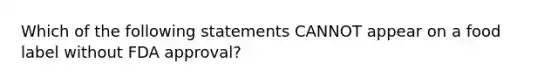 Which of the following statements CANNOT appear on a food label without FDA approval?