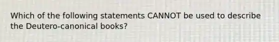 Which of the following statements CANNOT be used to describe the Deutero-canonical books?