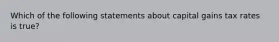 Which of the following statements about capital gains tax rates is true?