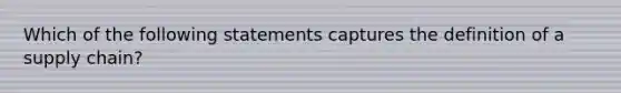 Which of the following statements captures the definition of a supply chain?