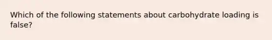 Which of the following statements about carbohydrate loading is false?