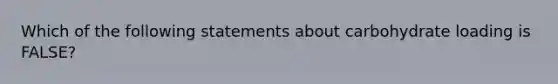 Which of the following statements about carbohydrate loading is FALSE?