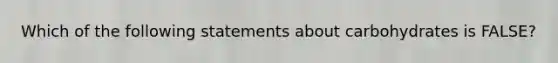 Which of the following statements about carbohydrates is FALSE?