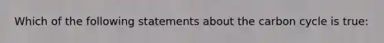 Which of the following statements about the carbon cycle is true: