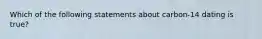 Which of the following statements about carbon-14 dating is true?