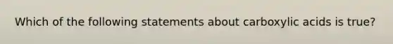 Which of the following statements about carboxylic acids is true?