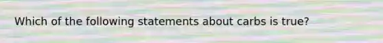 Which of the following statements about carbs is true?