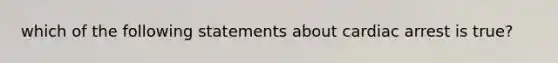 which of the following statements about cardiac arrest is true?