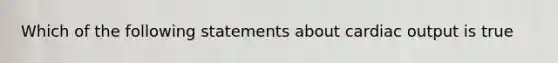 Which of the following statements about cardiac output is true