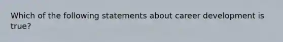 Which of the following statements about career development is true?