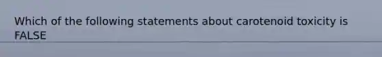 Which of the following statements about carotenoid toxicity is FALSE