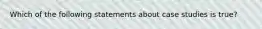 Which of the following statements about case studies is true?