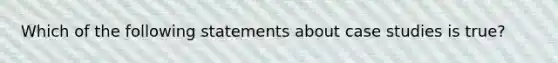 Which of the following statements about case studies is true?