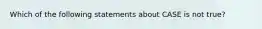 Which of the following statements about CASE is not true?