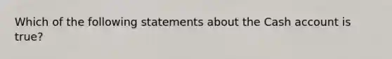 Which of the following statements about the Cash account is true?