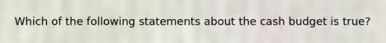 Which of the following statements about the cash budget is true?