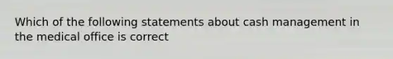 Which of the following statements about cash management in the medical office is correct