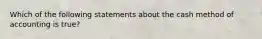 Which of the following statements about the cash method of accounting is true?