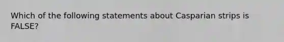 Which of the following statements about Casparian strips is FALSE?