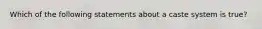 Which of the following statements about a caste system is true?